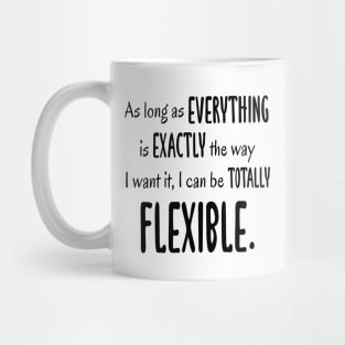 As Long As Everything Is Exactly The Way I Want, I Can Be Totally Flexible Mug